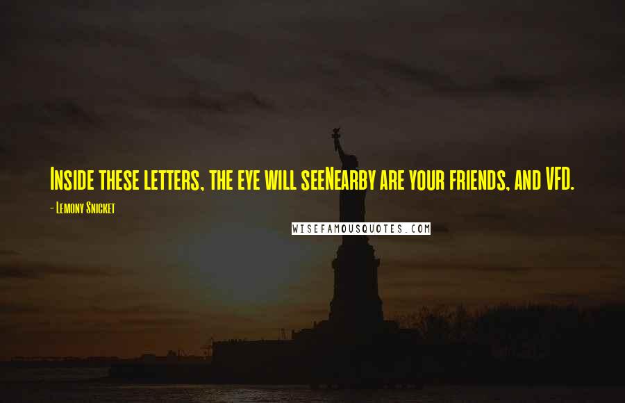 Lemony Snicket Quotes: Inside these letters, the eye will seeNearby are your friends, and VFD.