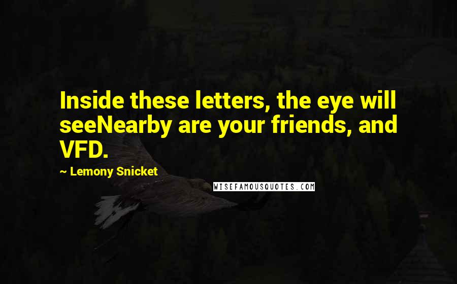 Lemony Snicket Quotes: Inside these letters, the eye will seeNearby are your friends, and VFD.