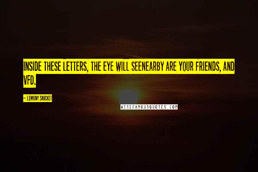 Lemony Snicket Quotes: Inside these letters, the eye will seeNearby are your friends, and VFD.