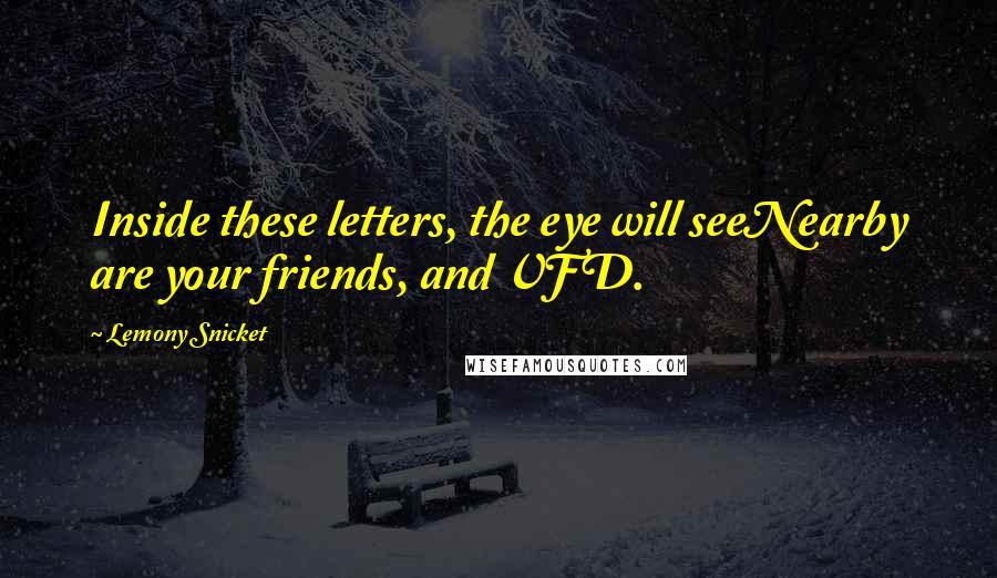 Lemony Snicket Quotes: Inside these letters, the eye will seeNearby are your friends, and VFD.