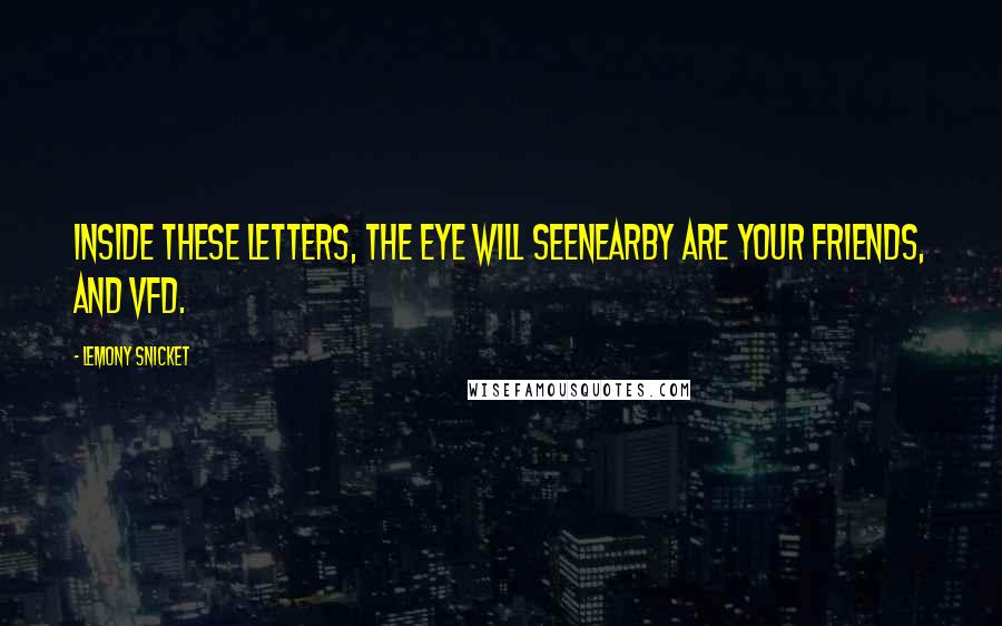 Lemony Snicket Quotes: Inside these letters, the eye will seeNearby are your friends, and VFD.
