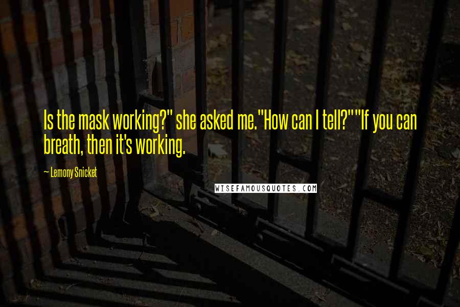 Lemony Snicket Quotes: Is the mask working?" she asked me."How can I tell?""If you can breath, then it's working.