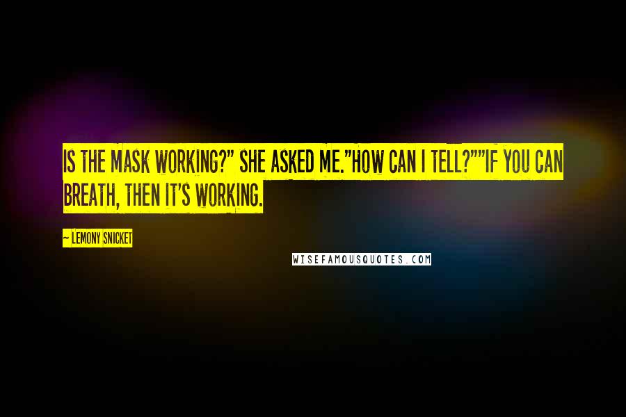 Lemony Snicket Quotes: Is the mask working?" she asked me."How can I tell?""If you can breath, then it's working.
