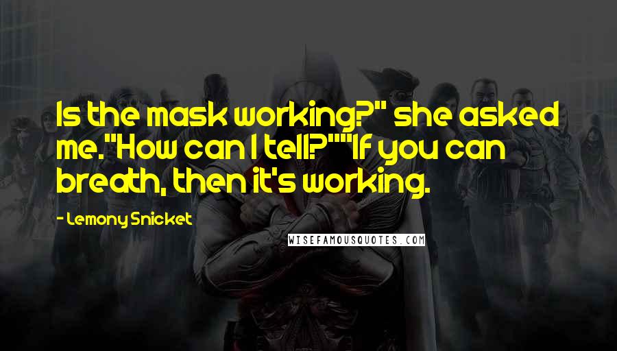 Lemony Snicket Quotes: Is the mask working?" she asked me."How can I tell?""If you can breath, then it's working.