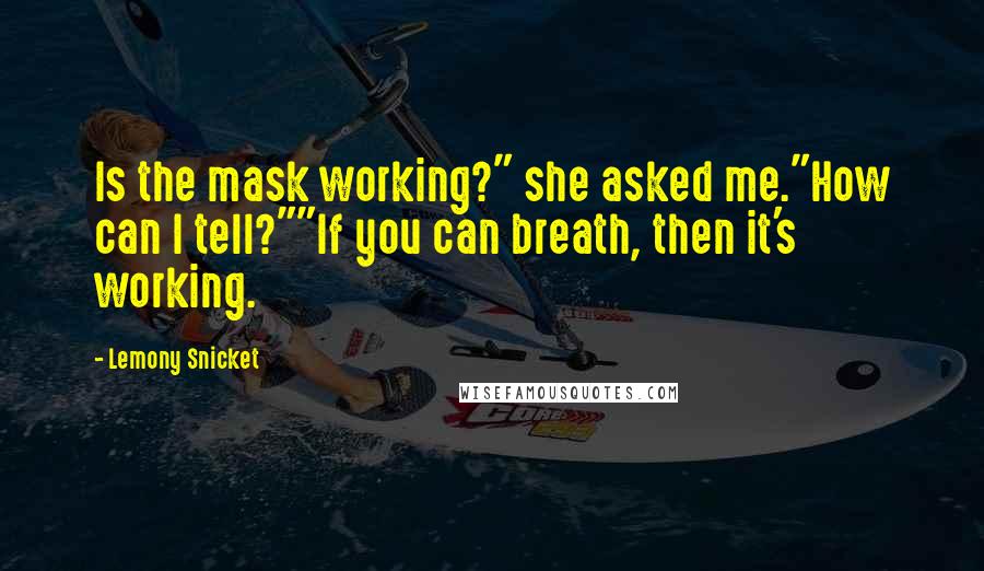 Lemony Snicket Quotes: Is the mask working?" she asked me."How can I tell?""If you can breath, then it's working.