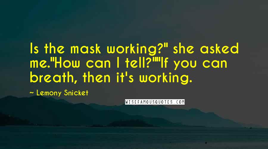 Lemony Snicket Quotes: Is the mask working?" she asked me."How can I tell?""If you can breath, then it's working.