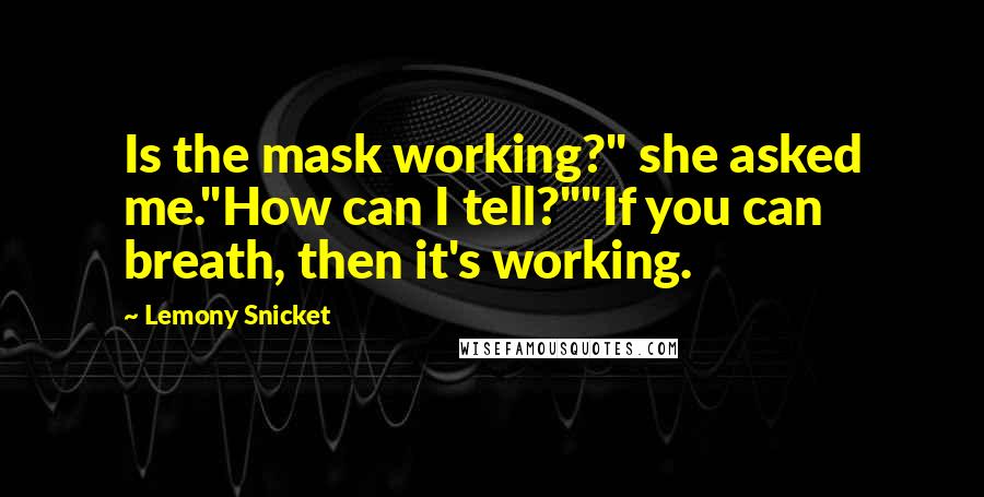 Lemony Snicket Quotes: Is the mask working?" she asked me."How can I tell?""If you can breath, then it's working.