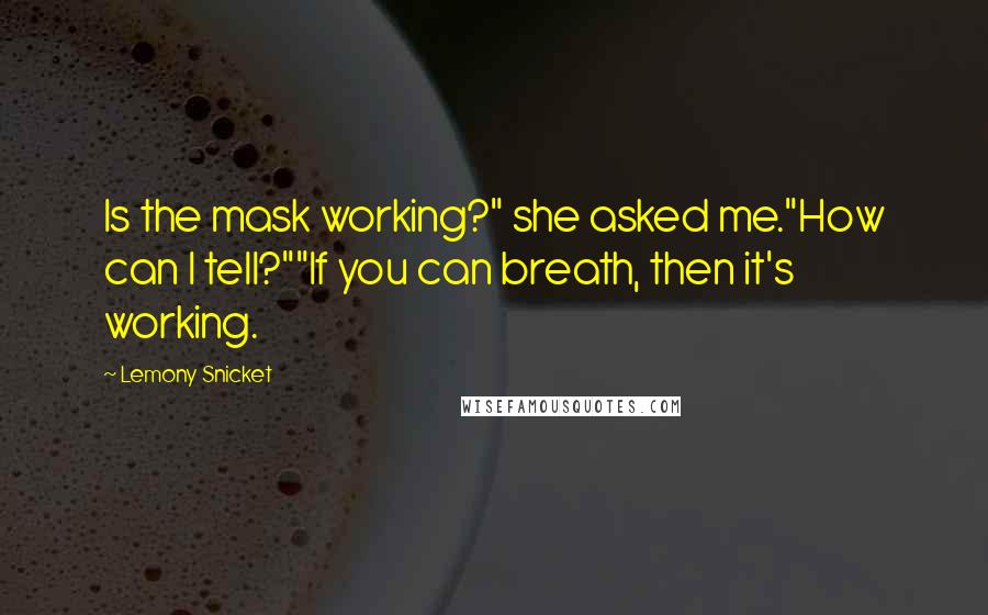 Lemony Snicket Quotes: Is the mask working?" she asked me."How can I tell?""If you can breath, then it's working.