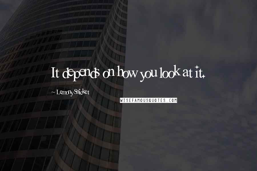 Lemony Snicket Quotes: It depends on how you look at it.