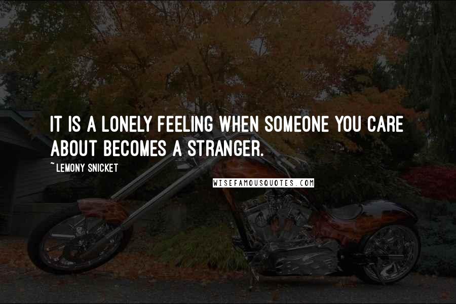 Lemony Snicket Quotes: It is a lonely feeling when someone you care about becomes a stranger.