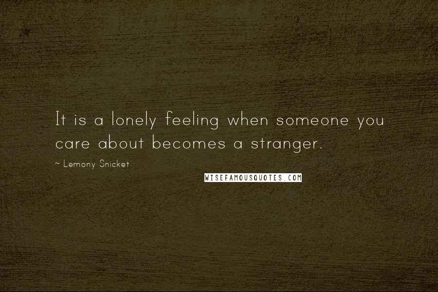 Lemony Snicket Quotes: It is a lonely feeling when someone you care about becomes a stranger.