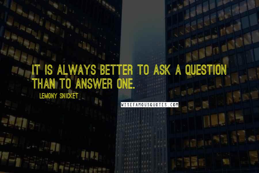 Lemony Snicket Quotes: It is always better to ask a question than to answer one.