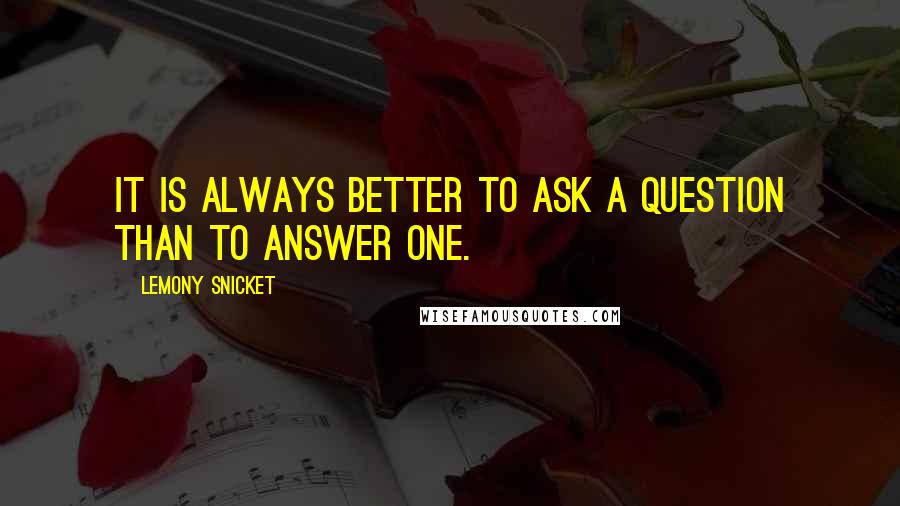 Lemony Snicket Quotes: It is always better to ask a question than to answer one.