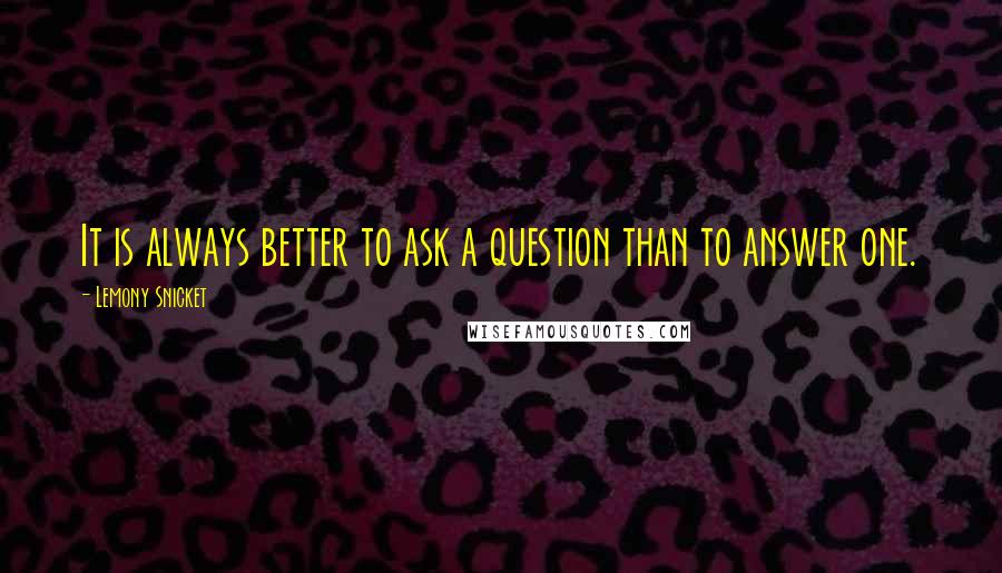 Lemony Snicket Quotes: It is always better to ask a question than to answer one.