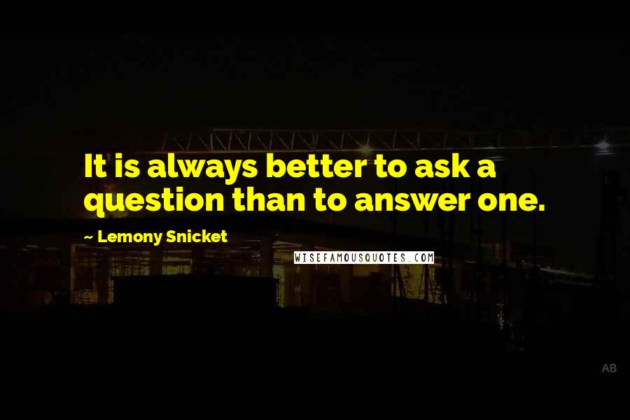 Lemony Snicket Quotes: It is always better to ask a question than to answer one.