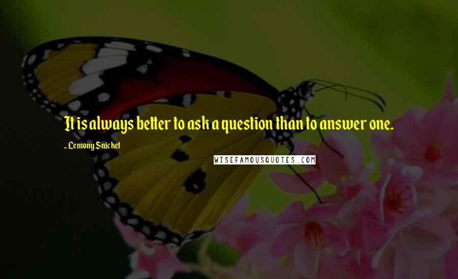 Lemony Snicket Quotes: It is always better to ask a question than to answer one.