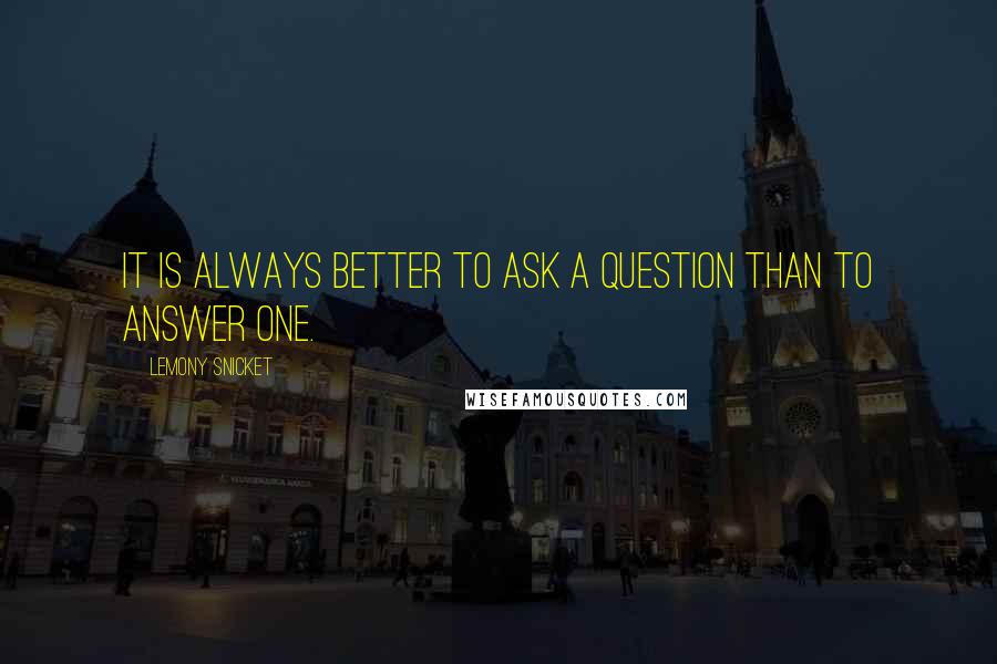 Lemony Snicket Quotes: It is always better to ask a question than to answer one.