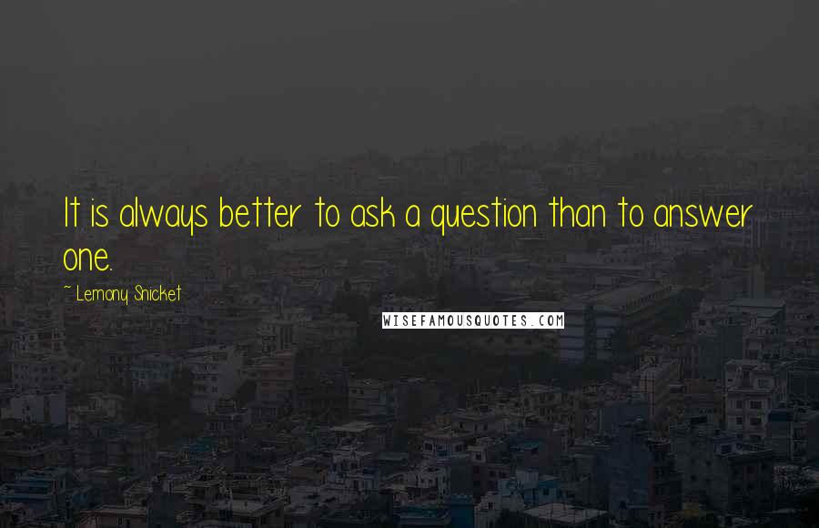 Lemony Snicket Quotes: It is always better to ask a question than to answer one.