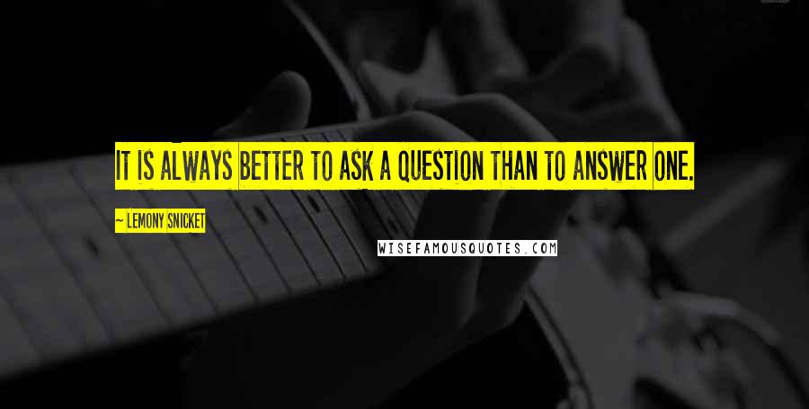 Lemony Snicket Quotes: It is always better to ask a question than to answer one.