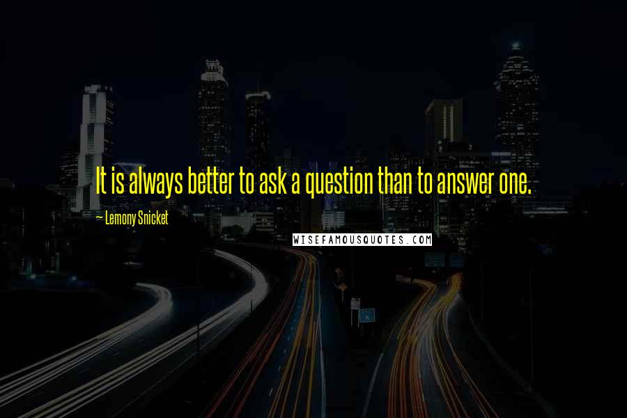 Lemony Snicket Quotes: It is always better to ask a question than to answer one.