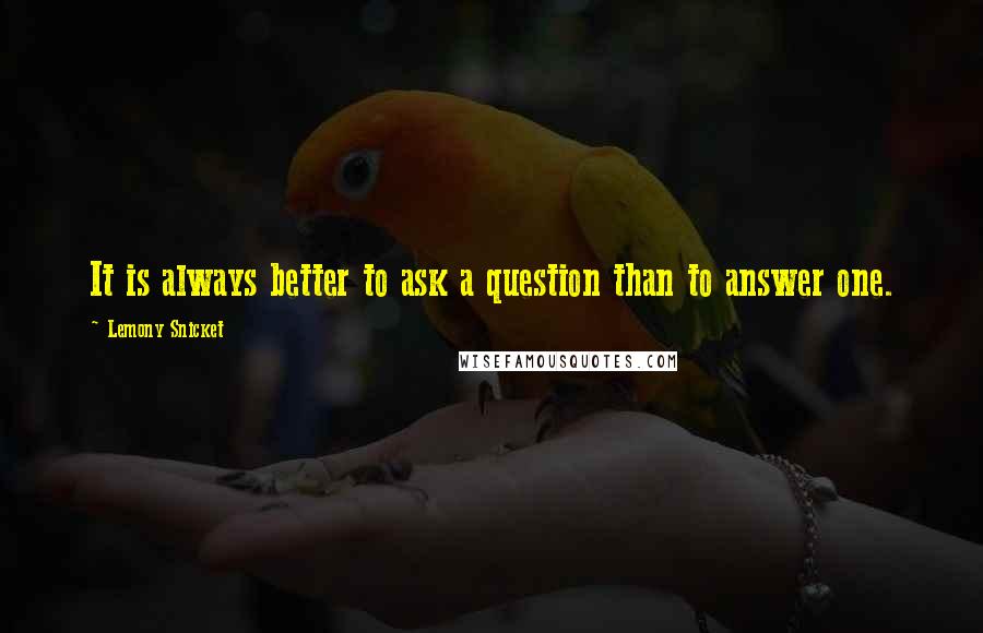 Lemony Snicket Quotes: It is always better to ask a question than to answer one.