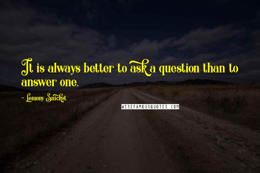 Lemony Snicket Quotes: It is always better to ask a question than to answer one.