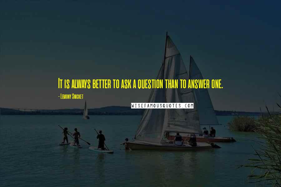 Lemony Snicket Quotes: It is always better to ask a question than to answer one.