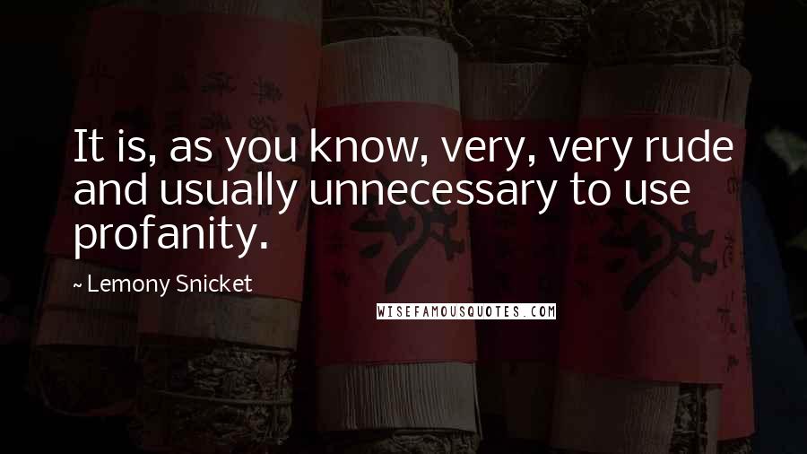 Lemony Snicket Quotes: It is, as you know, very, very rude and usually unnecessary to use profanity.