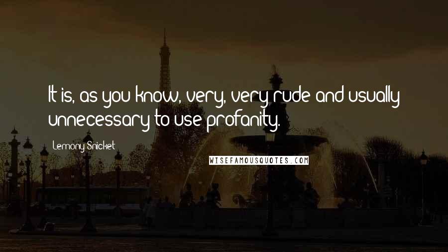 Lemony Snicket Quotes: It is, as you know, very, very rude and usually unnecessary to use profanity.
