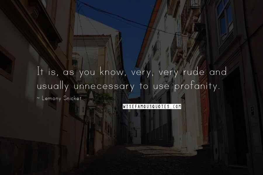 Lemony Snicket Quotes: It is, as you know, very, very rude and usually unnecessary to use profanity.