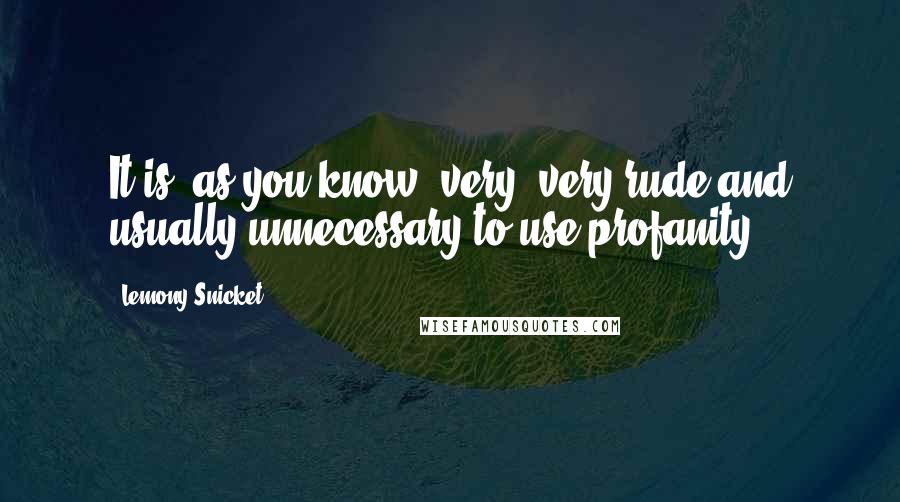 Lemony Snicket Quotes: It is, as you know, very, very rude and usually unnecessary to use profanity.