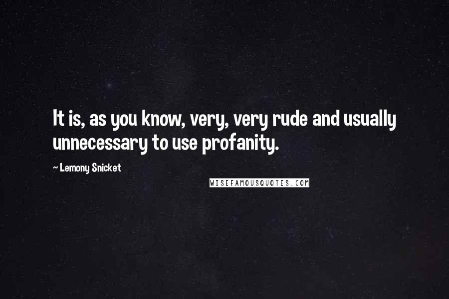 Lemony Snicket Quotes: It is, as you know, very, very rude and usually unnecessary to use profanity.