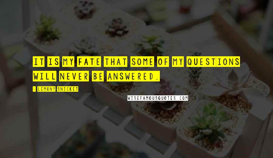 Lemony Snicket Quotes: It is my fate that some of my questions will never be answered.