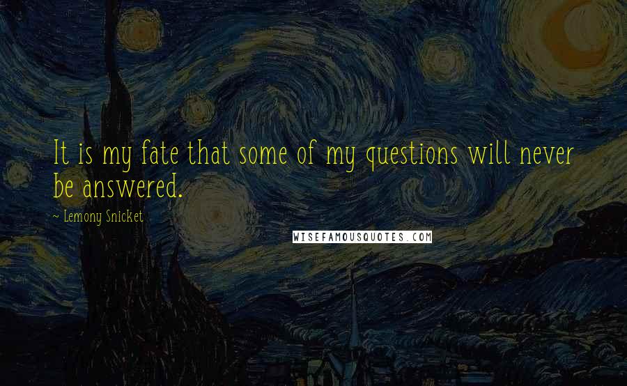 Lemony Snicket Quotes: It is my fate that some of my questions will never be answered.