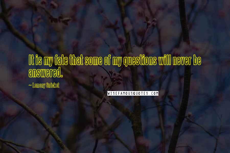 Lemony Snicket Quotes: It is my fate that some of my questions will never be answered.