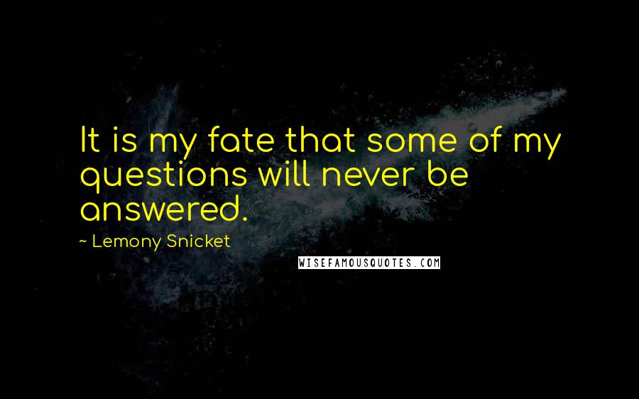 Lemony Snicket Quotes: It is my fate that some of my questions will never be answered.