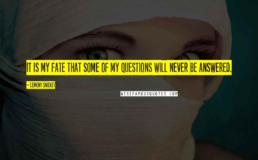 Lemony Snicket Quotes: It is my fate that some of my questions will never be answered.