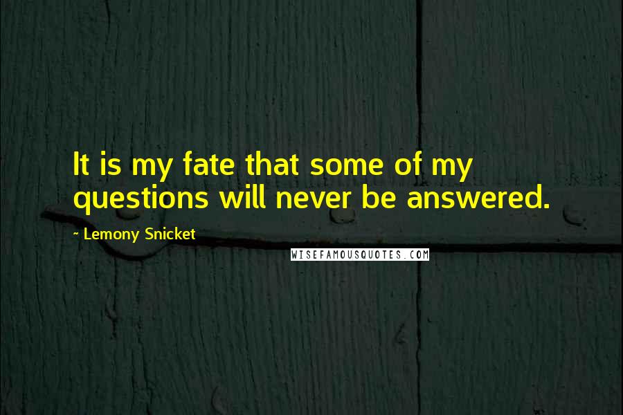 Lemony Snicket Quotes: It is my fate that some of my questions will never be answered.