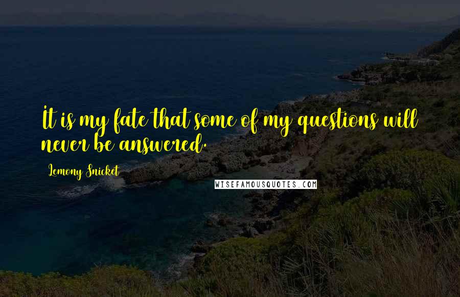 Lemony Snicket Quotes: It is my fate that some of my questions will never be answered.