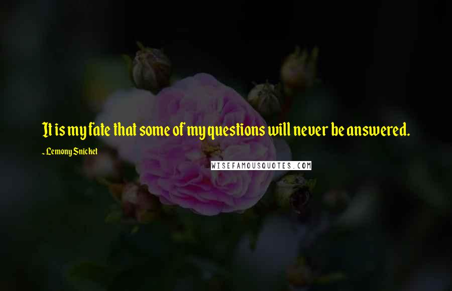 Lemony Snicket Quotes: It is my fate that some of my questions will never be answered.