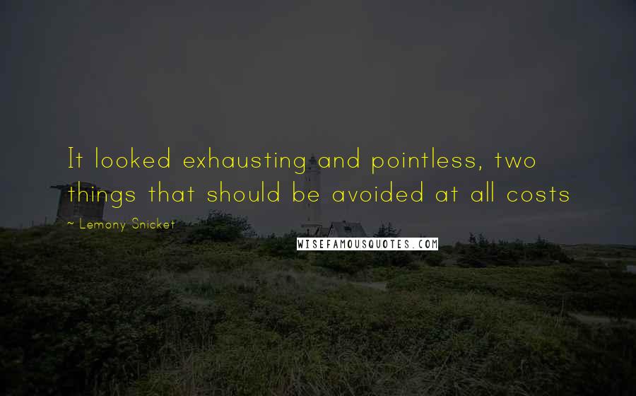 Lemony Snicket Quotes: It looked exhausting and pointless, two things that should be avoided at all costs