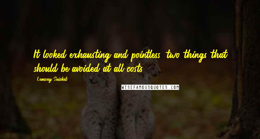 Lemony Snicket Quotes: It looked exhausting and pointless, two things that should be avoided at all costs