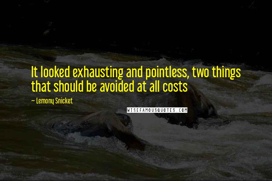 Lemony Snicket Quotes: It looked exhausting and pointless, two things that should be avoided at all costs