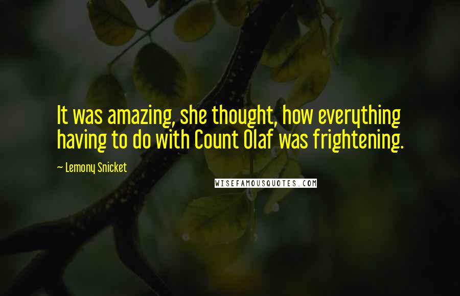 Lemony Snicket Quotes: It was amazing, she thought, how everything having to do with Count Olaf was frightening.