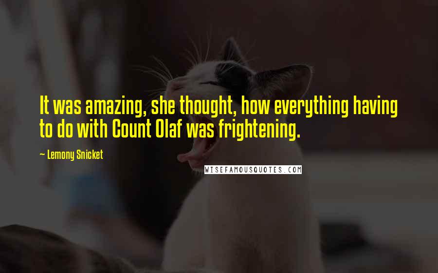 Lemony Snicket Quotes: It was amazing, she thought, how everything having to do with Count Olaf was frightening.