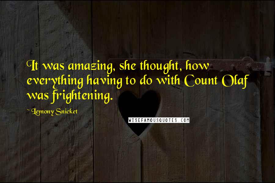 Lemony Snicket Quotes: It was amazing, she thought, how everything having to do with Count Olaf was frightening.