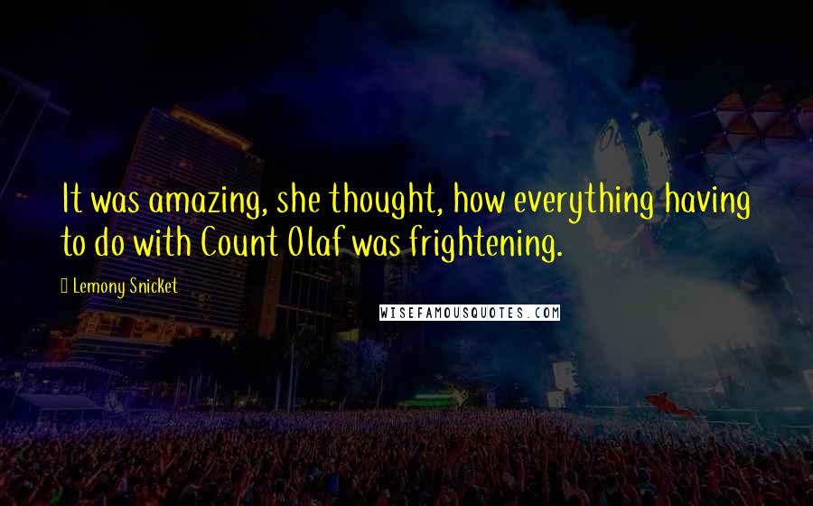 Lemony Snicket Quotes: It was amazing, she thought, how everything having to do with Count Olaf was frightening.