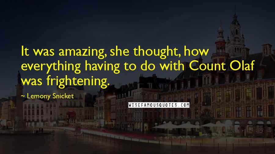 Lemony Snicket Quotes: It was amazing, she thought, how everything having to do with Count Olaf was frightening.