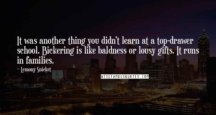 Lemony Snicket Quotes: It was another thing you didn't learn at a top-drawer school. Bickering is like baldness or lousy gifts. It runs in families.