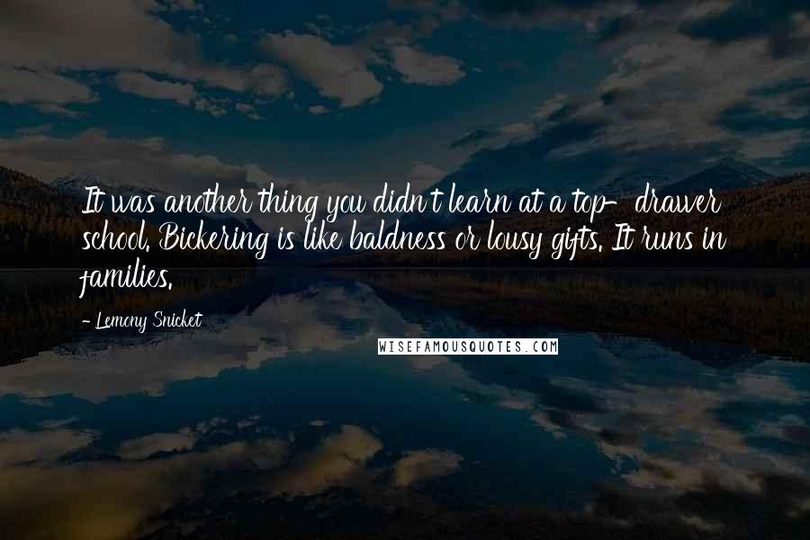 Lemony Snicket Quotes: It was another thing you didn't learn at a top-drawer school. Bickering is like baldness or lousy gifts. It runs in families.